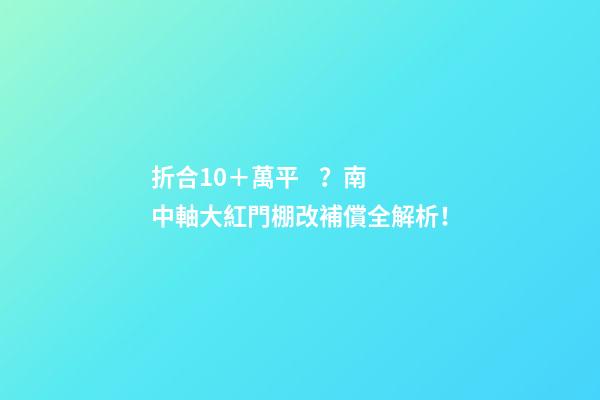 折合10＋萬/平？南中軸大紅門棚改補償全解析！